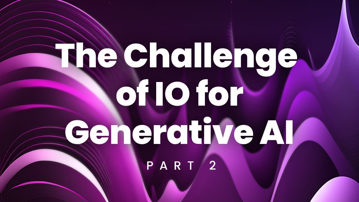 The Challenge of IO for Generative AI: Part 2