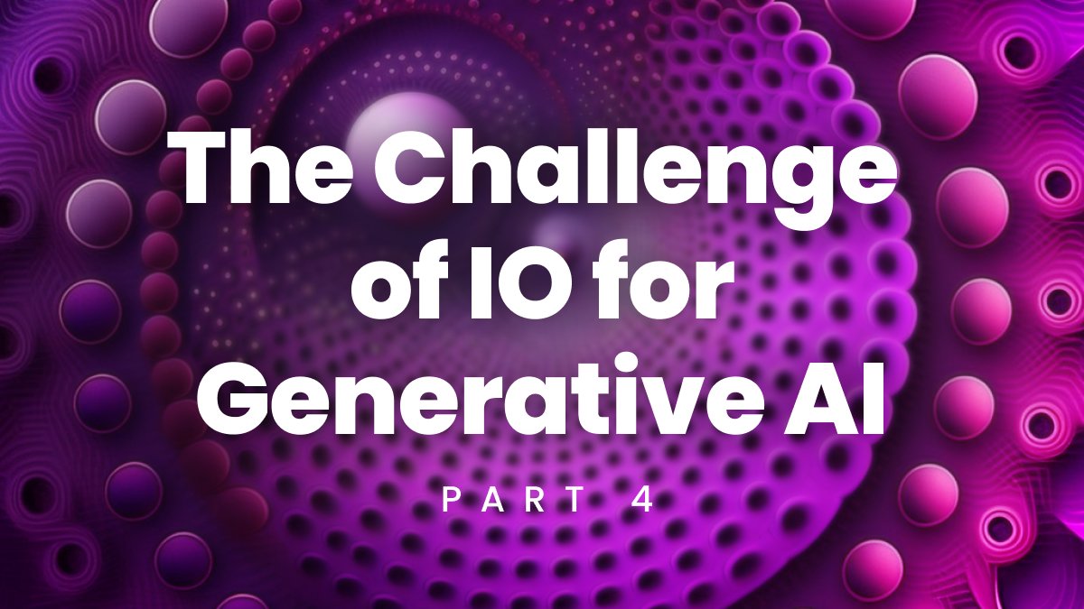 The Challenge of IO for Generative AI: Part 4