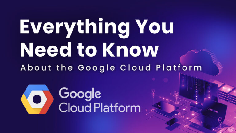 GCP: Everything You Need to Know About Google Cloud Platform
